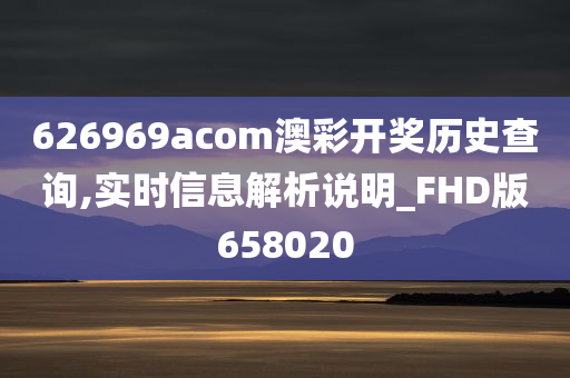 626969acom澳彩开奖历史查询,实时信息解析说明_FHD版658020