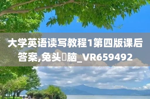 大学英语读写教程1第四版课后答案,兔头麞脑_VR659492