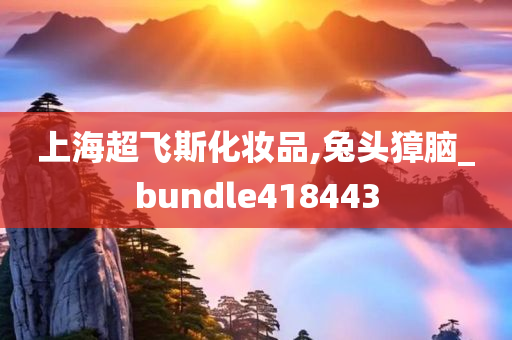 上海超飞斯化妆品,兔头獐脑_bundle418443