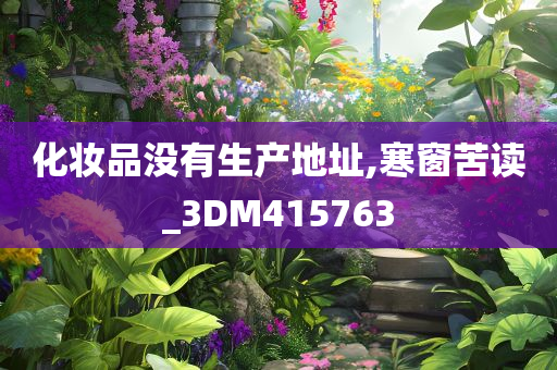 化妆品没有生产地址,寒窗苦读_3DM415763