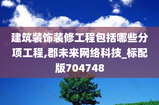 建筑装饰装修工程包括哪些分项工程,郡未来网络科技_标配版704748