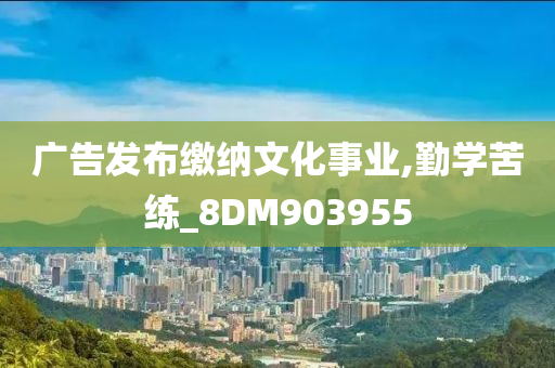 广告发布缴纳文化事业,勤学苦练_8DM903955