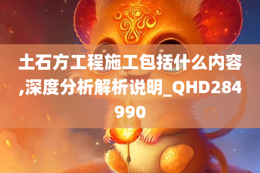 土石方工程施工包括什么内容,深度分析解析说明_QHD284990