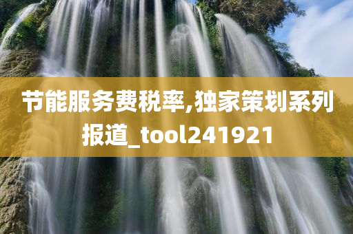 节能服务费税率,独家策划系列报道_tool241921