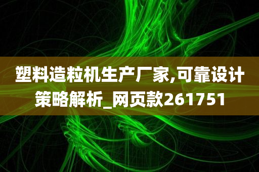 塑料造粒机生产厂家,可靠设计策略解析_网页款261751