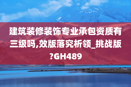 建筑装修装饰专业承包资质有三级吗,效版落究析领_挑战版?GH489