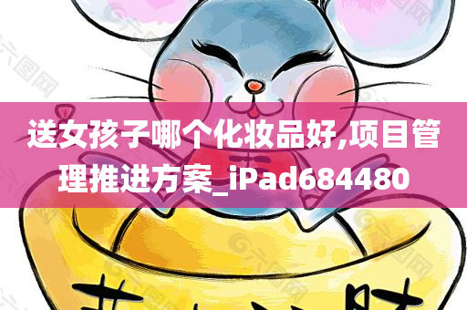 送女孩子哪个化妆品好,项目管理推进方案_iPad684480