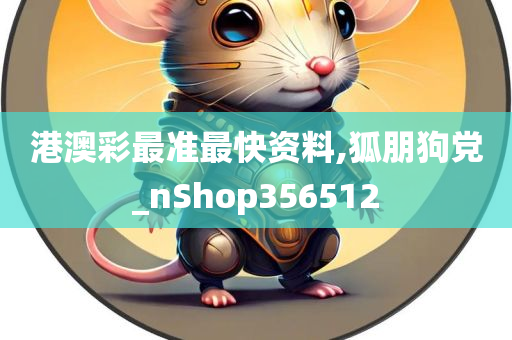 港澳彩最准最快资料,狐朋狗党_nShop356512