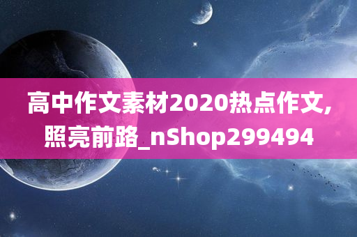 高中作文素材2020热点作文,照亮前路_nShop299494