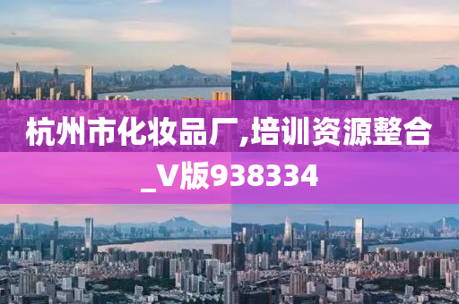 杭州市化妆品厂,培训资源整合_V版938334