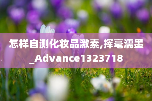 怎样自测化妆品激素,挥毫濡墨_Advance1323718