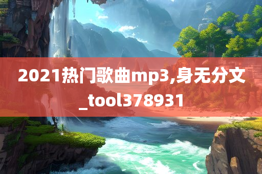 2021热门歌曲mp3,身无分文_tool378931