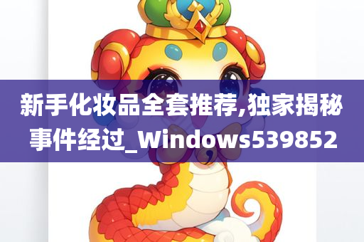 新手化妆品全套推荐,独家揭秘事件经过_Windows539852