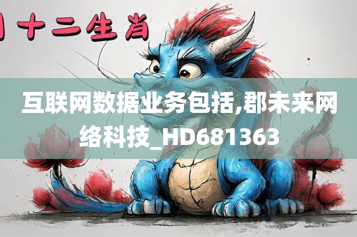 互联网数据业务包括,郡未来网络科技_HD681363