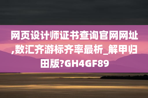 网页设计师证书查询官网网址,数汇齐游标齐率最析_解甲归田版?GH4GF89