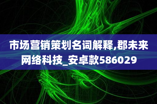 市场营销策划名词解释,郡未来网络科技_安卓款586029