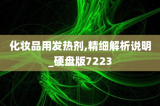 化妆品用发热剂,精细解析说明_硬盘版7223