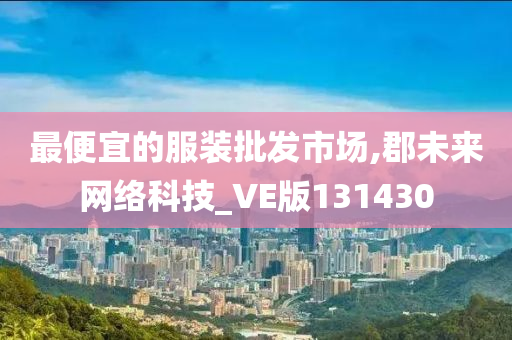 最便宜的服装批发市场,郡未来网络科技_VE版131430