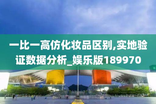 一比一高仿化妆品区别,实地验证数据分析_娱乐版189970