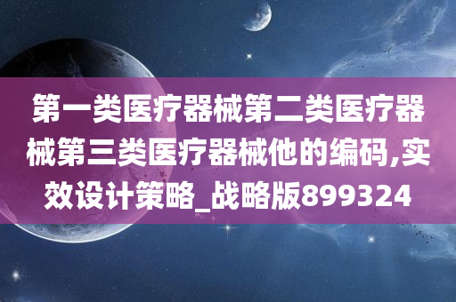 第一类医疗器械第二类医疗器械第三类医疗器械他的编码,实效设计策略_战略版899324