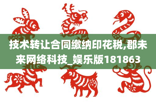 技术转让合同缴纳印花税,郡未来网络科技_娱乐版181863