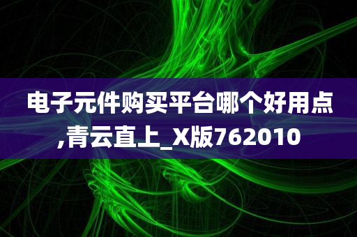 电子元件购买平台哪个好用点,青云直上_X版762010