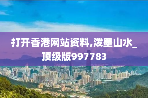 打开香港网站资料,泼墨山水_顶级版997783