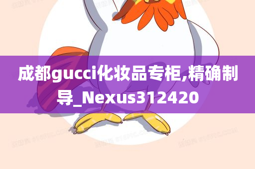 成都gucci化妆品专柜,精确制导_Nexus312420