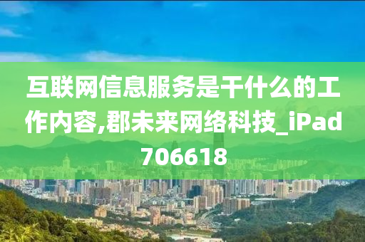 互联网信息服务是干什么的工作内容,郡未来网络科技_iPad706618