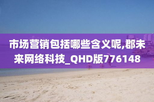 市场营销包括哪些含义呢,郡未来网络科技_QHD版776148