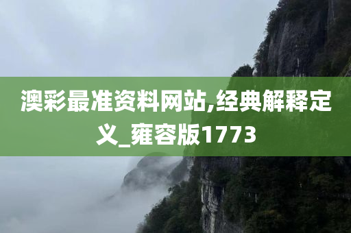 澳彩最准资料网站,经典解释定义_雍容版1773