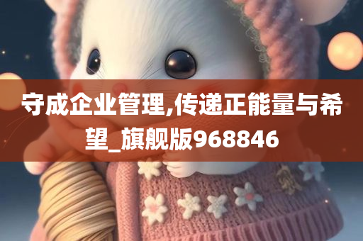 守成企业管理,传递正能量与希望_旗舰版968846