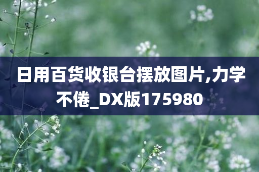 日用百货收银台摆放图片,力学不倦_DX版175980