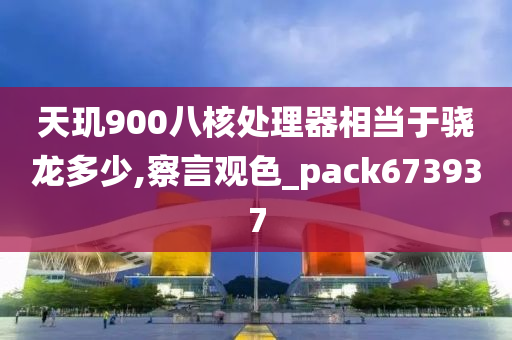 天玑900八核处理器相当于骁龙多少,察言观色_pack673937