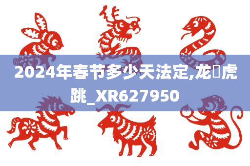 2024年春节多少天法定,龙拏虎跳_XR627950