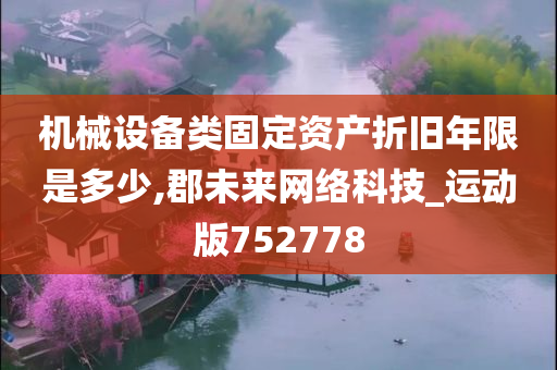 机械设备类固定资产折旧年限是多少,郡未来网络科技_运动版752778