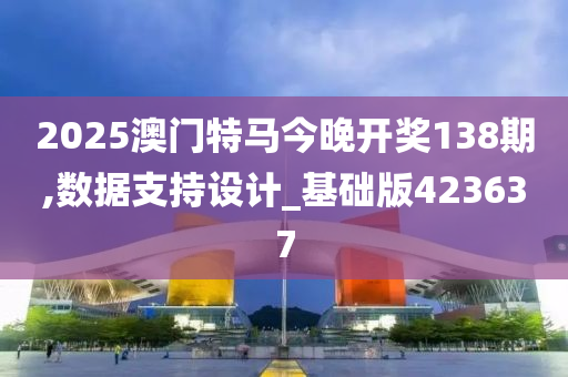 2025澳门特马今晚开奖138期,数据支持设计_基础版423637