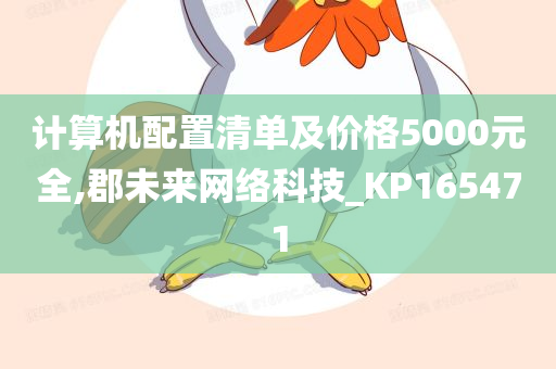 计算机配置清单及价格5000元全,郡未来网络科技_KP165471