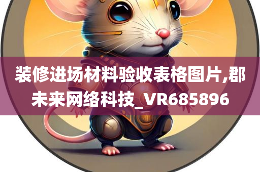 装修进场材料验收表格图片,郡未来网络科技_VR685896