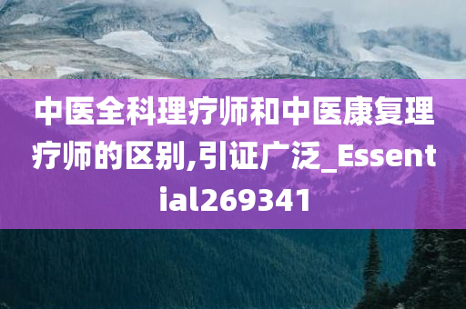 中医全科理疗师和中医康复理疗师的区别,引证广泛_Essential269341