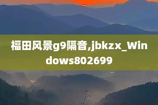 福田风景g9隔音,jbkzx_Windows802699