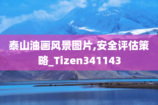 泰山油画风景图片,安全评估策略_Tizen341143