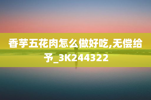 香芋五花肉怎么做好吃,无偿给予_3K244322