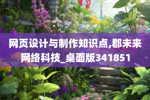 网页设计与制作知识点,郡未来网络科技_桌面版341851