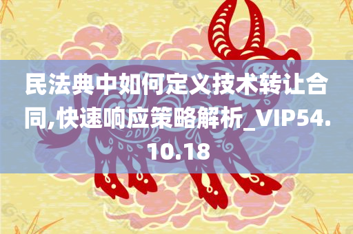 民法典中如何定义技术转让合同,快速响应策略解析_VIP54.10.18