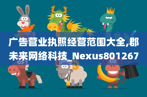 广告营业执照经营范围大全,郡未来网络科技_Nexus801267