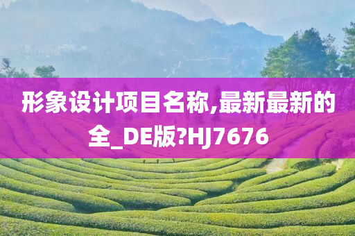 形象设计项目名称,最新最新的全_DE版?HJ7676