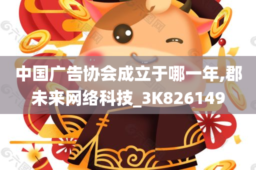 中国广告协会成立于哪一年,郡未来网络科技_3K826149