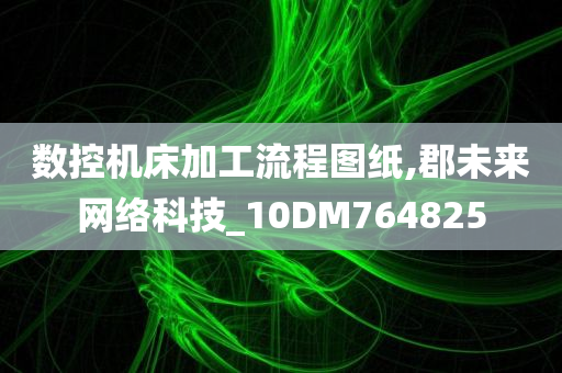 数控机床加工流程图纸,郡未来网络科技_10DM764825