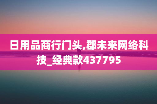 日用品商行门头,郡未来网络科技_经典款437795